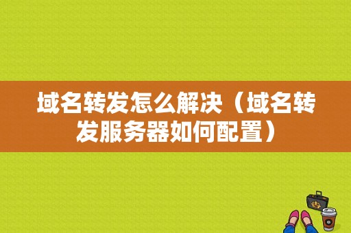 域名转发怎么解决（域名转发服务器如何配置）