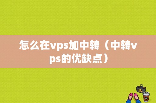 怎么在vps加中转（中转vps的优缺点）