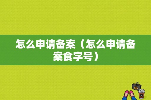 怎么申请备案（怎么申请备案食字号）-图1