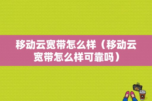 移动云宽带怎么样（移动云宽带怎么样可靠吗）