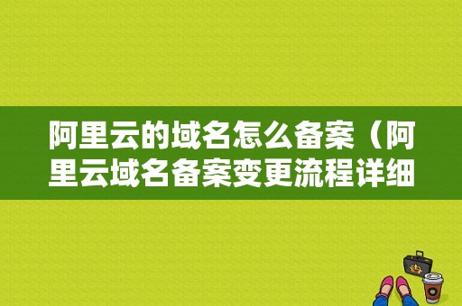 阿里云的域名怎么备案（阿里云域名备案变更流程详细）-图1