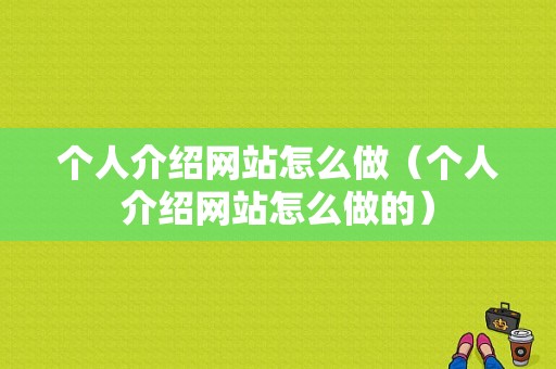 个人介绍网站怎么做（个人介绍网站怎么做的）