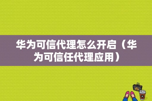 华为可信代理怎么开启（华为可信任代理应用）-图1