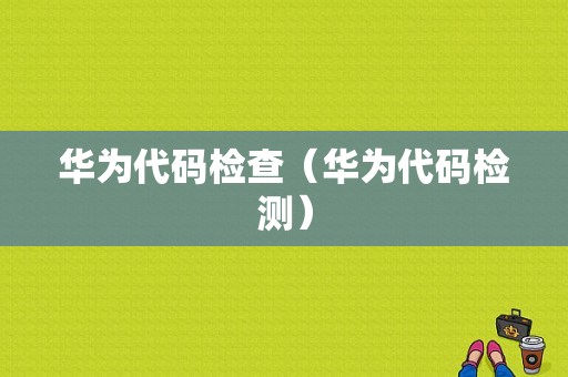 华为代码检查（华为代码检测）