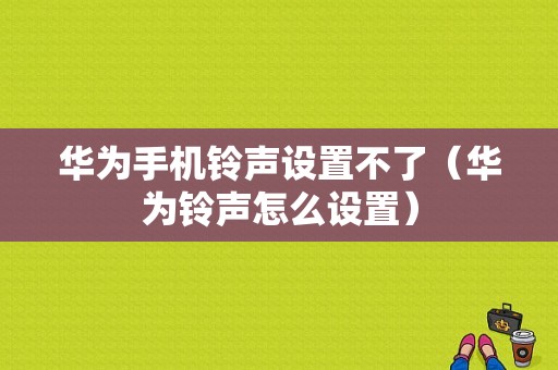 华为手机铃声设置不了（华为铃声怎么设置）