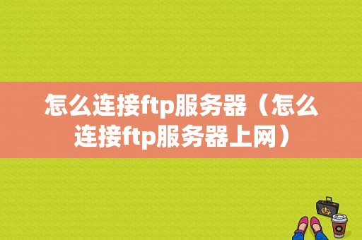 怎么连接ftp服务器（怎么连接ftp服务器上网）