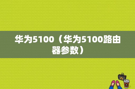 华为5100（华为5100路由器参数）