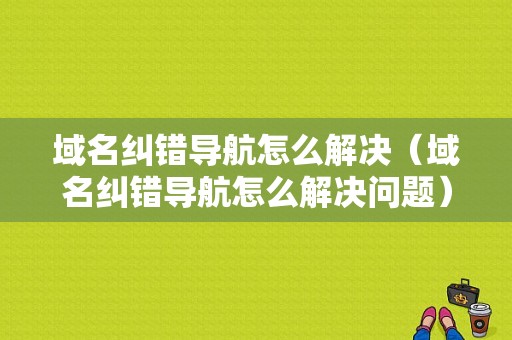 域名纠错导航怎么解决（域名纠错导航怎么解决问题）