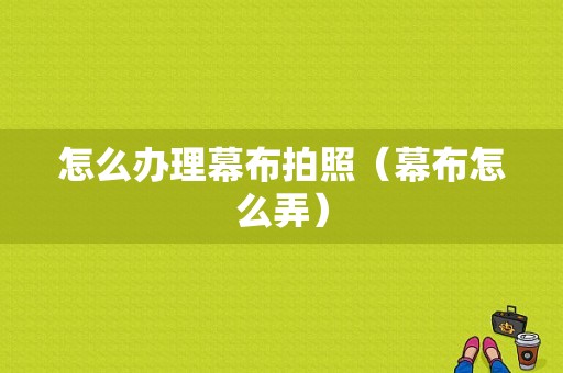 怎么办理幕布拍照（幕布怎么弄）